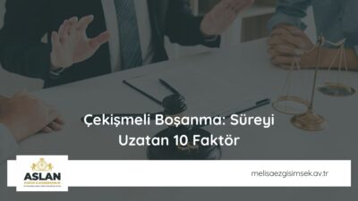 Çekişmeli Boşanma: Süreyi Uzatan 10 Faktör
