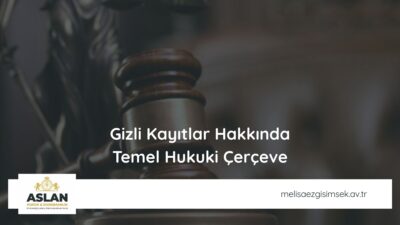 Gizli Kayıtlar Hakkında Temel Hukuki Çerçeve