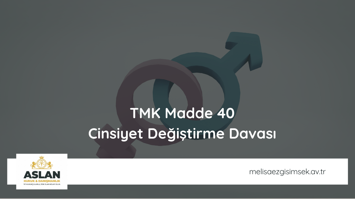 TMK Madde 40 : Cinsiyet Değiştirme Davası