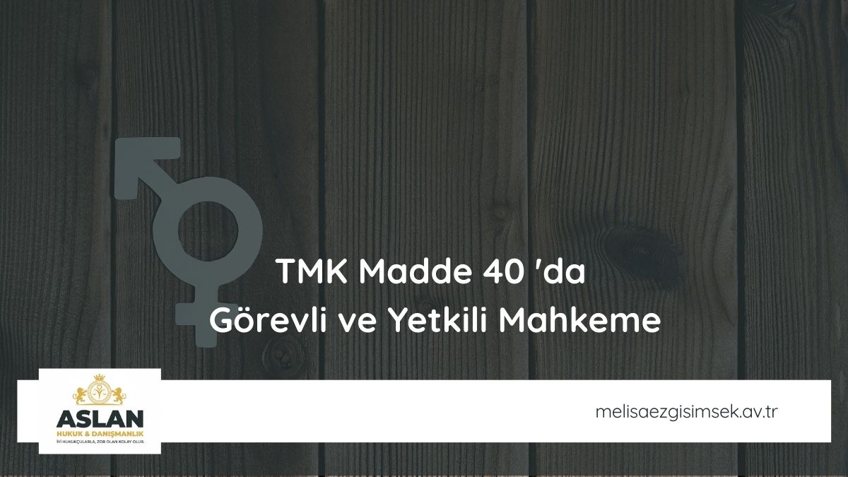 TMK Madde 40 'da Görevli ve Yetkili Mahkeme