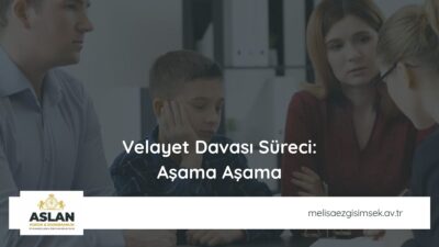 Velayet Davası Süreci: Aşama Aşama