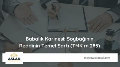 Babalık Karinesi: Soybağının Reddinin Temel Şartı (TMK m.285)