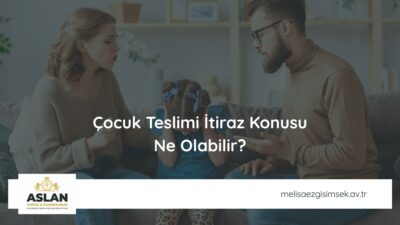 Çocuk Teslimi İtiraz Konusu Ne Olabilir?