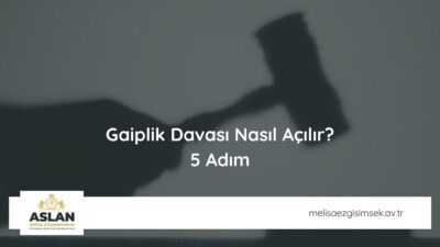 Gaiplik Davası Nasıl Açılır? 5 Adım
