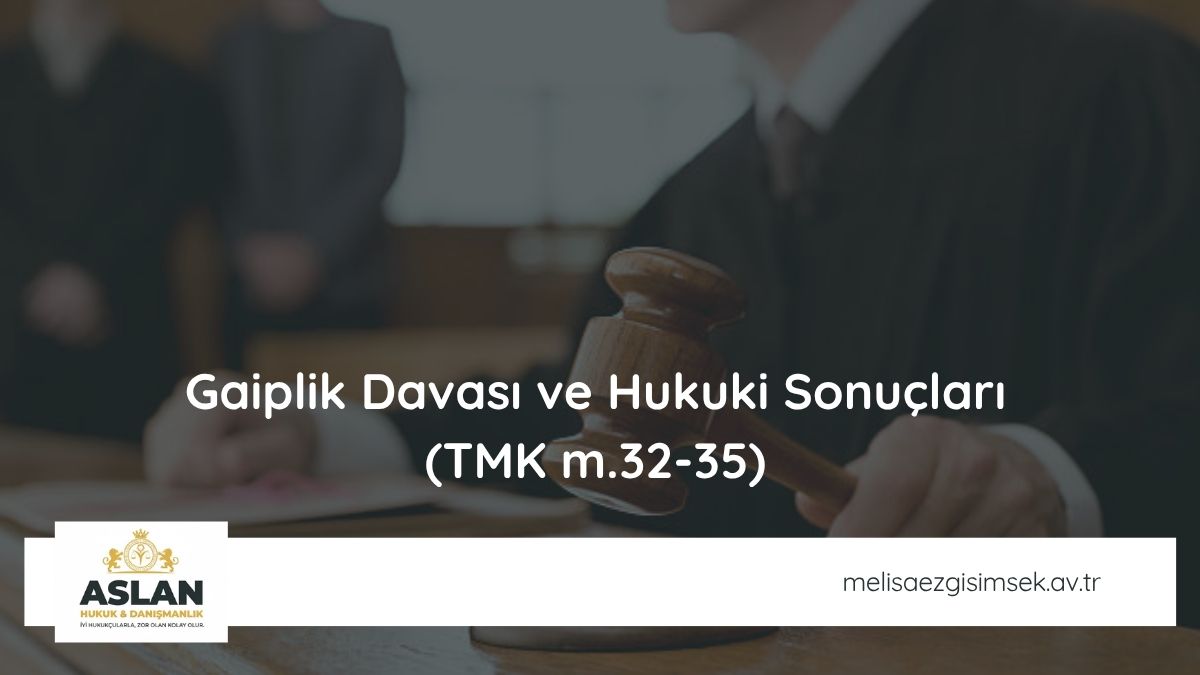 Gaiplik Davası ve Hukuki Sonuçları (TMK m.32-35)