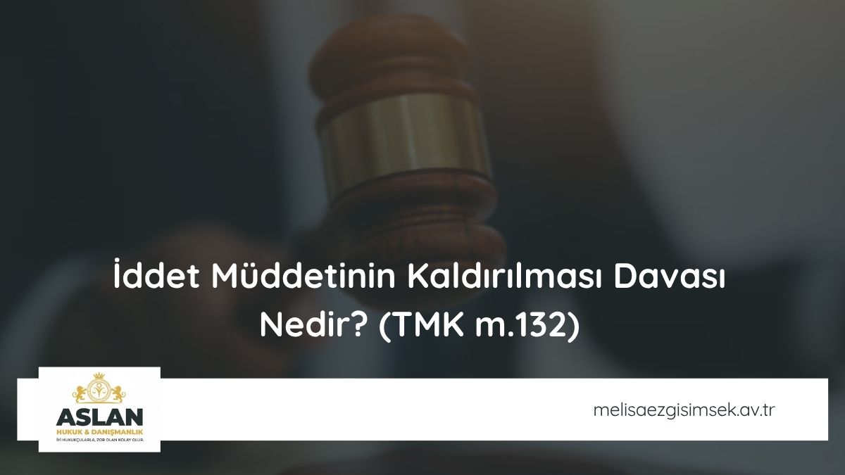 İddet Müddetinin Kaldırılması Davası Nedir? (TMK m.132)