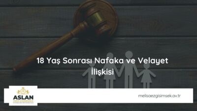18 Yaş Sonrası Nafaka ve Velayet İlişkisi