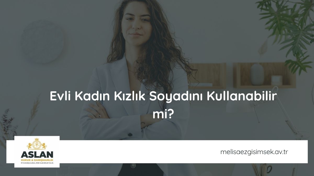 Evli Kadın Kızlık Soyadını Kullanabilir mi?