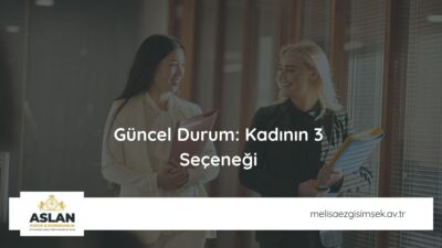 Güncel Durum: Kadının 3 Seçeneği