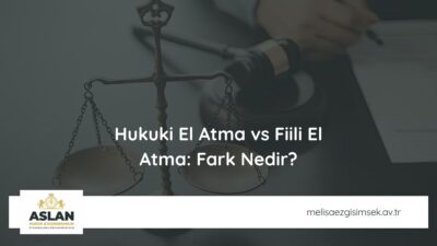 Hukuki El Atma vs Fiili El Atma: Fark Nedir?