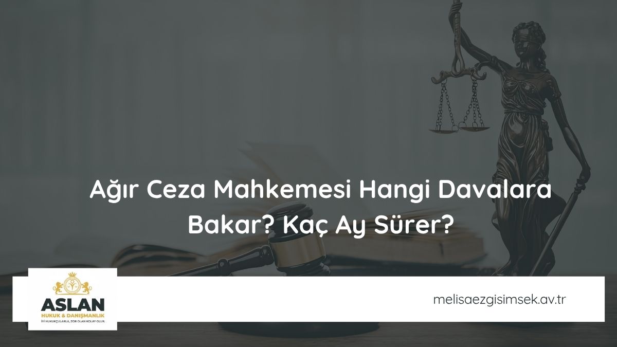 Ağır Ceza Mahkemesi Hangi Davalara Bakar? Kaç Ay Sürer?