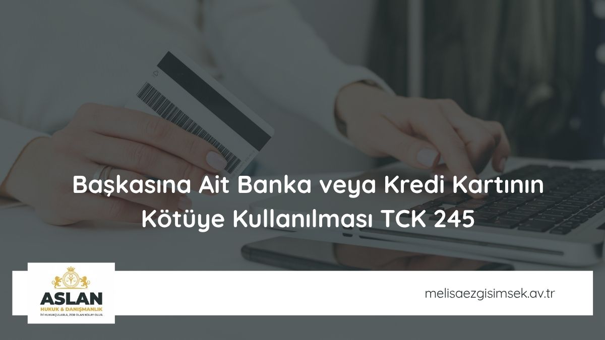 Başkasına Ait Banka veya Kredi Kartının Kötüye Kullanılması TCK 245