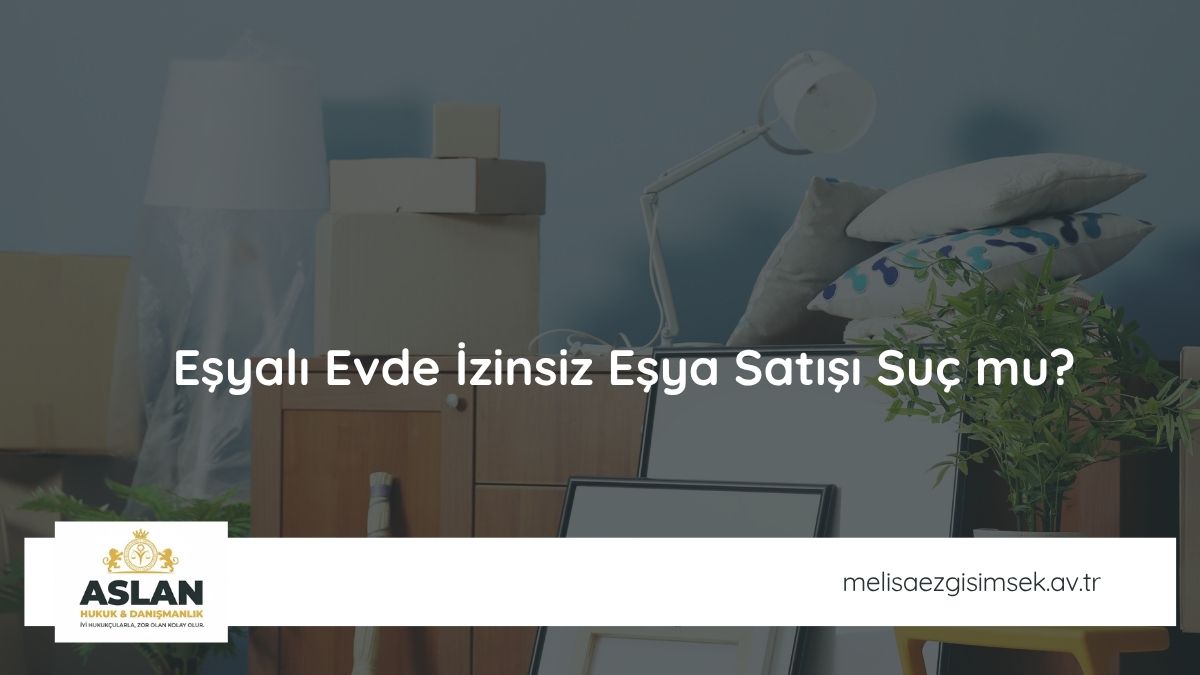 Eşyalı Evde İzinsiz Eşya Satışı Suç mu?