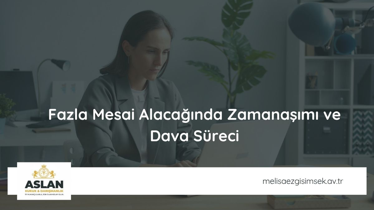 Fazla Mesai Alacağında Zamanaşımı ve Dava Süreci