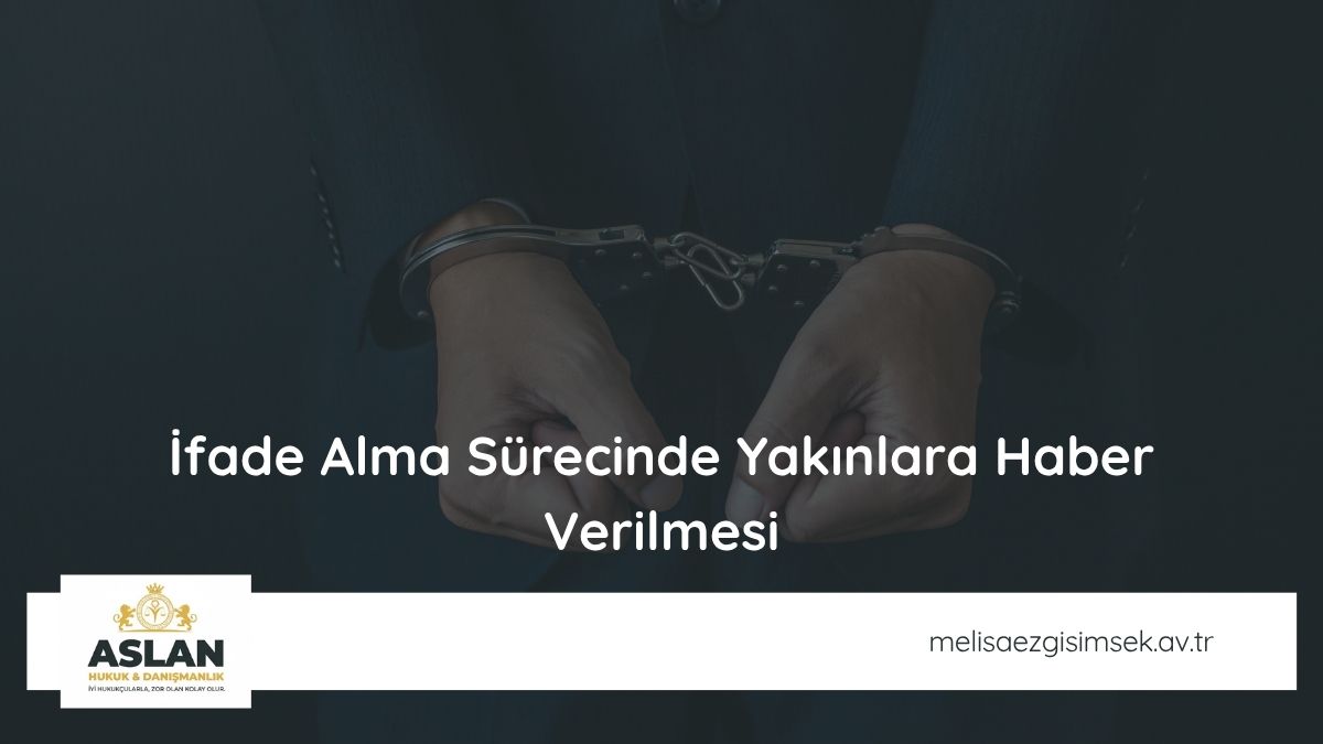 İfade Alma Sürecinde Yakınlara Haber Verilmesi