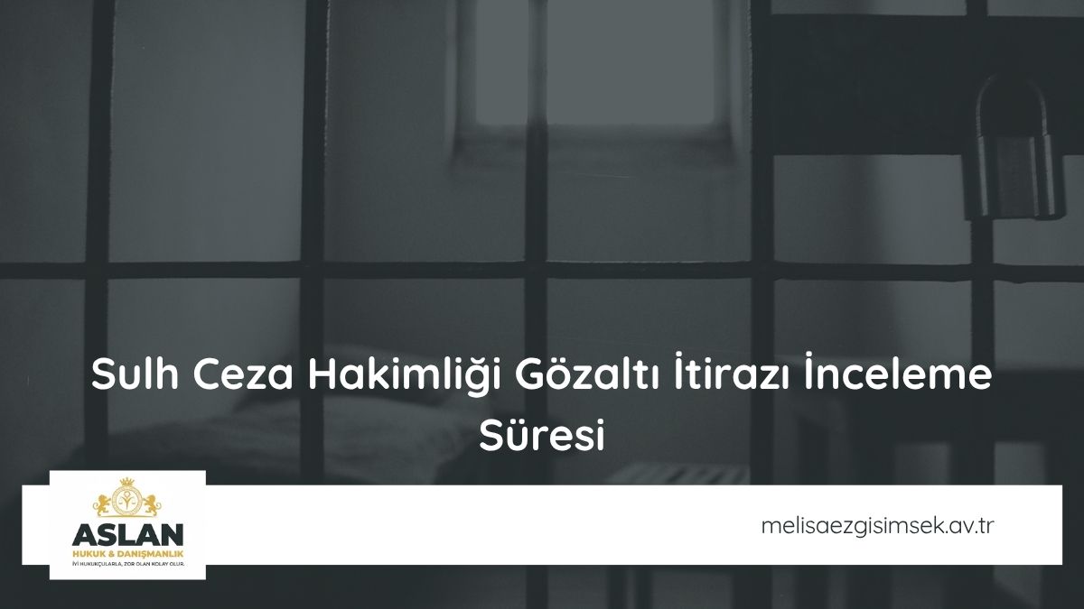 Sulh Ceza Hakimliği Gözaltı İtirazı İnceleme Süresi