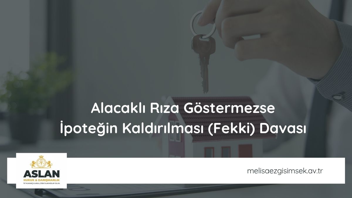 Alacaklı Rıza Göstermezse: İpoteğin Kaldırılması (Fekki) Davası