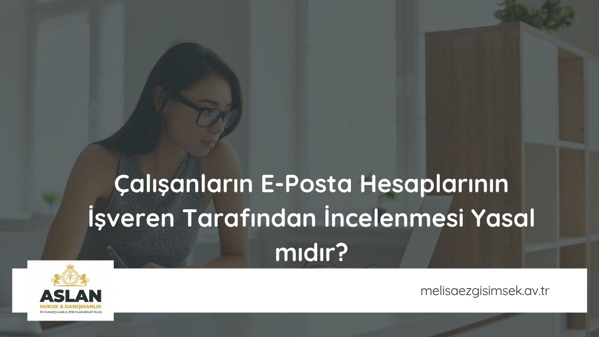 Çalışanların E-Posta Hesaplarının İşveren Tarafından İncelenmesi Yasal mıdır