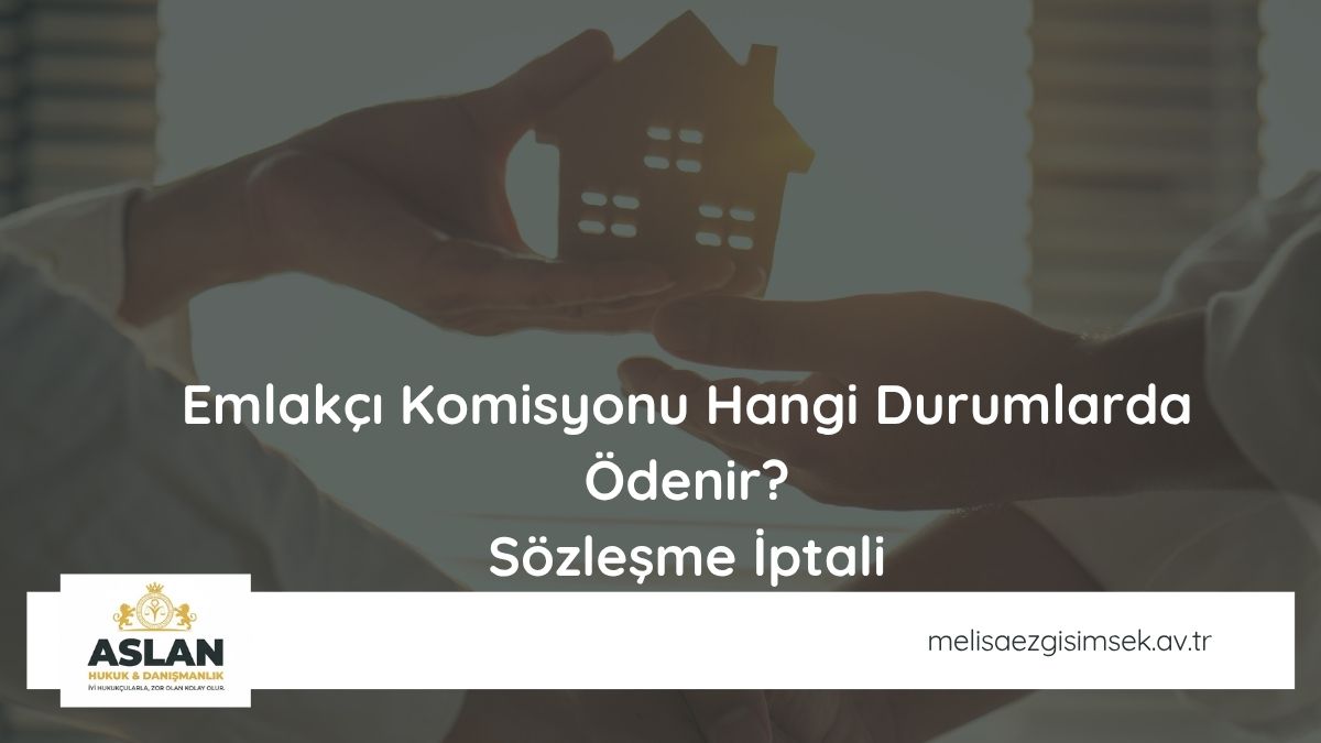 Emlakçı Komisyonu Hangi Durumlarda Ödenir? Sözleşme İptali