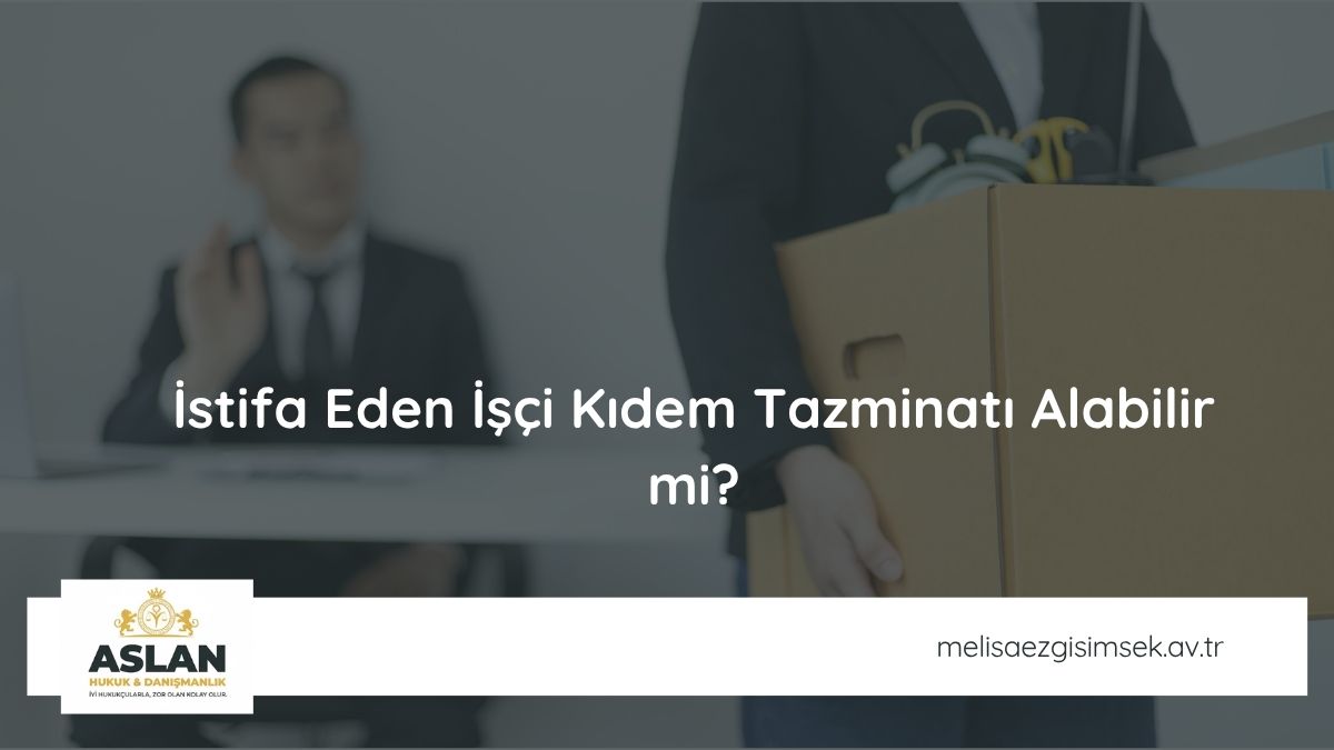 İstifa Eden İşçi Kıdem Tazminatı Alabilir mi?