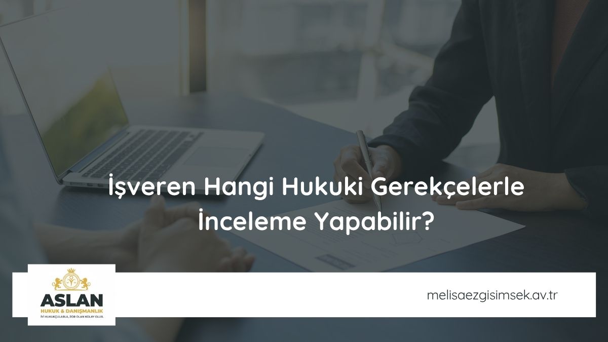 İşveren Hangi Hukuki Gerekçelerle İnceleme Yapabilir?