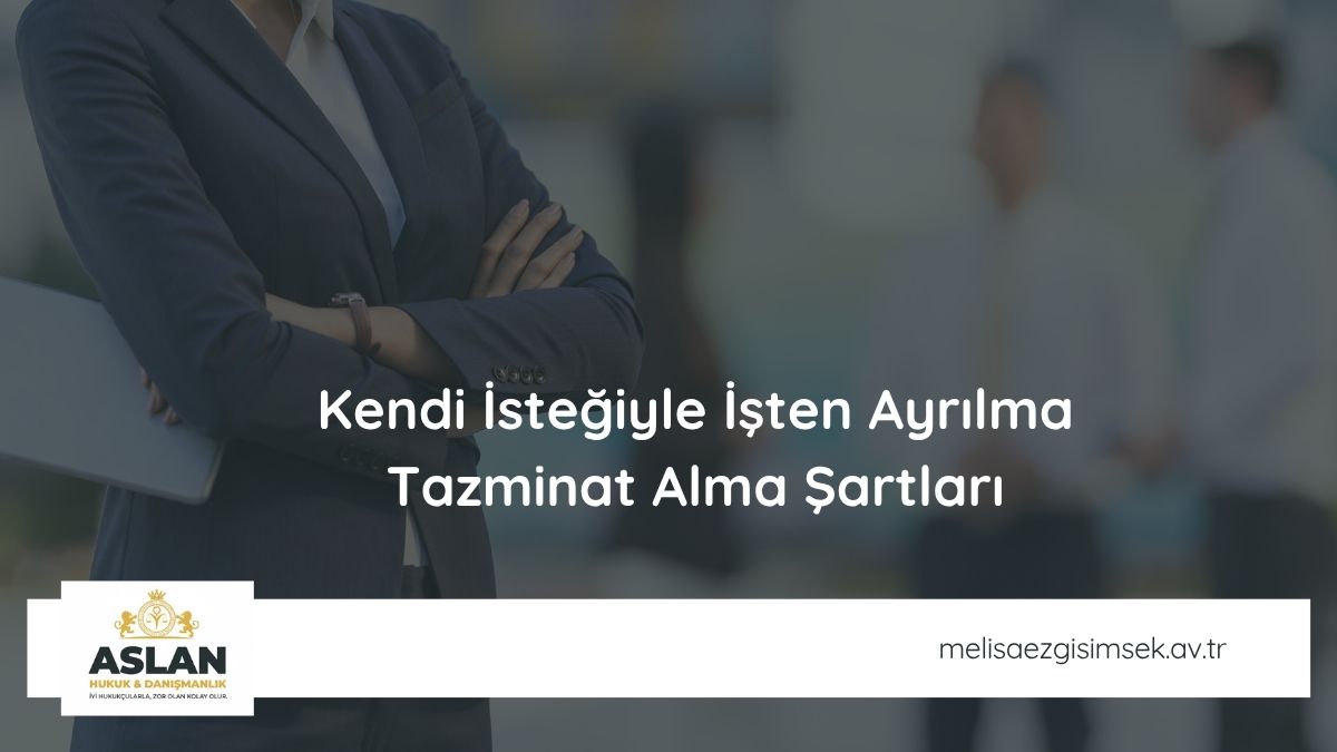 Kendi İsteğiyle İşten Ayrılma Tazminat Alma Şartları