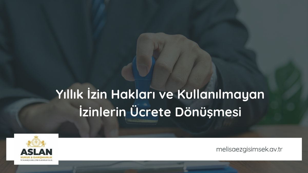 Yıllık İzin Hakları ve Kullanılmayan İzinlerin Ücrete Dönüşmesi
