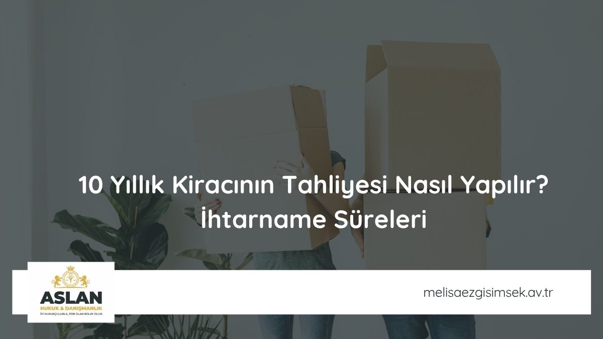 10 Yıllık Kiracının Tahliyesi Nasıl Yapılır? İhtarname Süreleri
