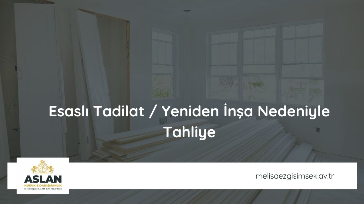 Esaslı Tadilat / Yeniden İnşa Nedeniyle Tahliye