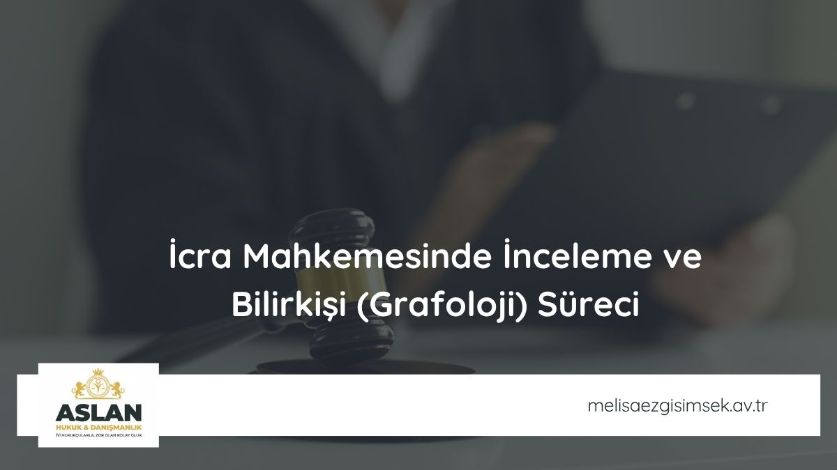 İcra Mahkemesinde İnceleme ve Bilirkişi (Grafoloji) Süreci