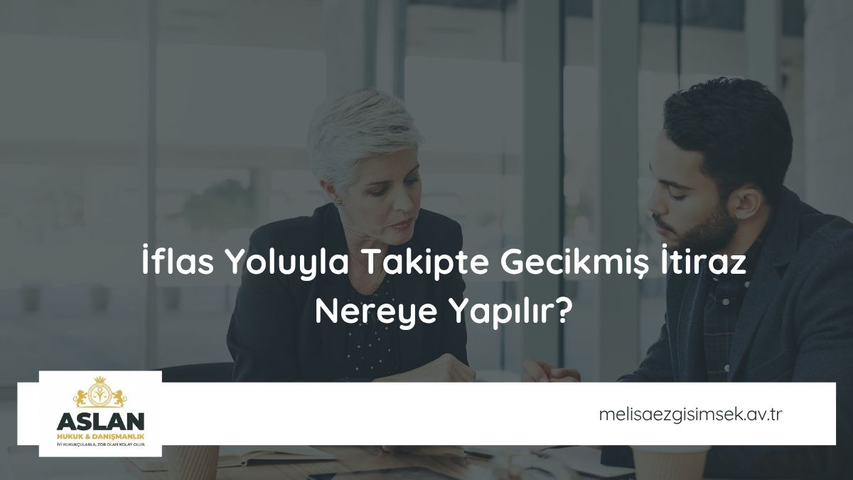 İflas Yoluyla Takipte Gecikmiş İtiraz Nereye Yapılır?