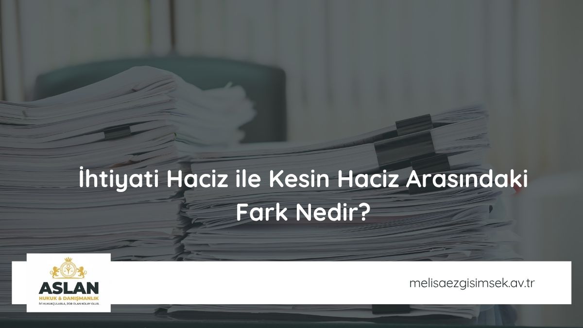 İhtiyati Haciz ile Kesin Haciz Arasındaki Fark Nedir?