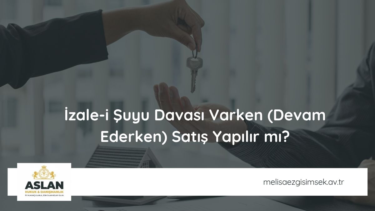 İzale-i Şuyu Davası Varken (Devam Ederken) Satış Yapılır mı?