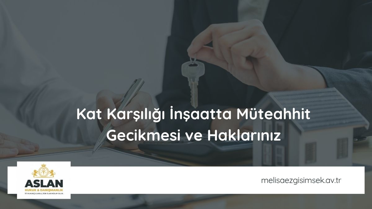 Kat Karşılığı İnşaatta Müteahhit Gecikmesi ve Haklarınız