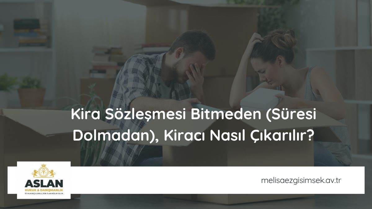 Kira Sözleşmesi Bitmeden (Süresi Dolmadan) Kiracı Nasıl Çıkarılır?