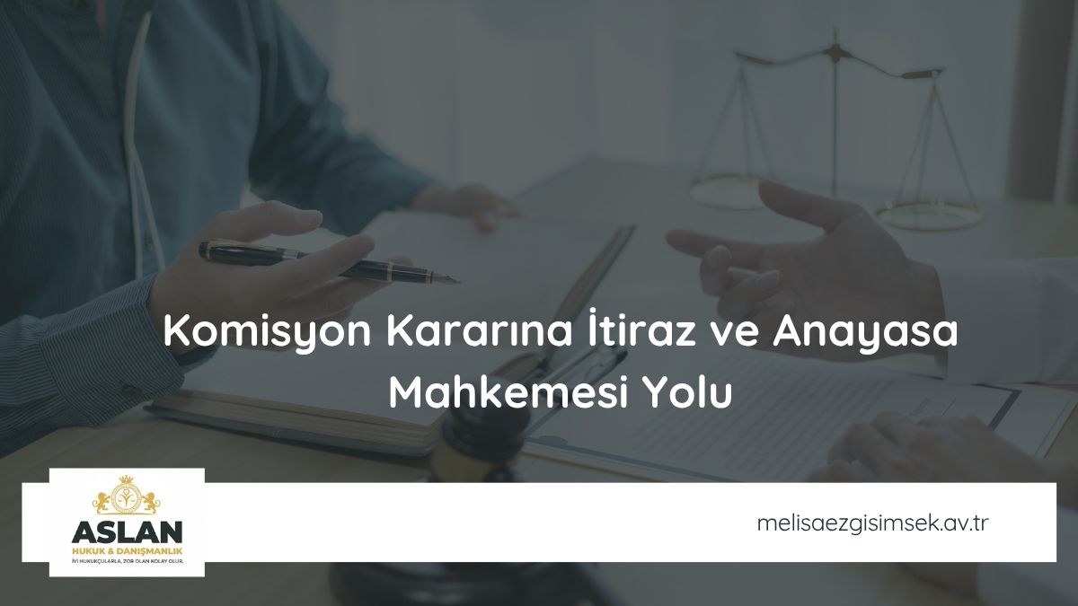 Komisyon Kararına İtiraz ve Anayasa Mahkemesi Yolu