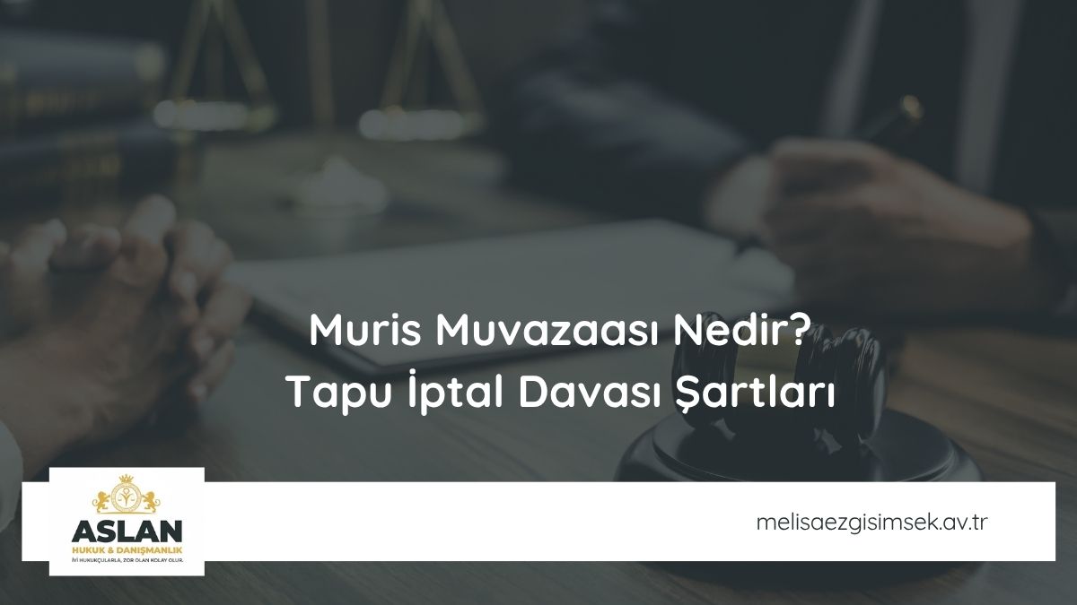 Muris Muvazaası Nedir? Tapu İptal Davası Şartları