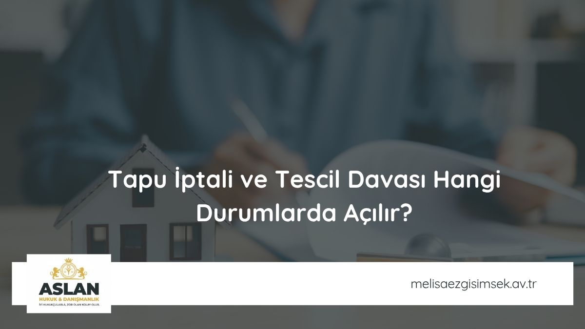Tapu İptali ve Tescil Davası Hangi Durumlarda Açılır?