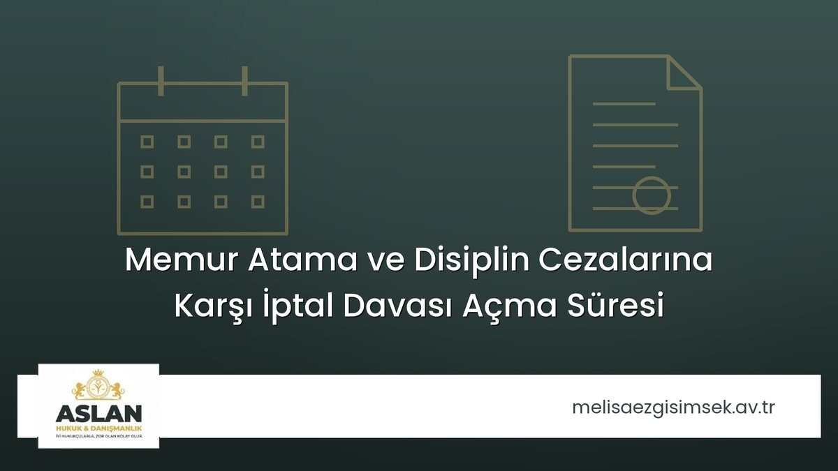 Memur Atama ve Disiplin Cezalarına Karşı İptal Davası Açma Süresi