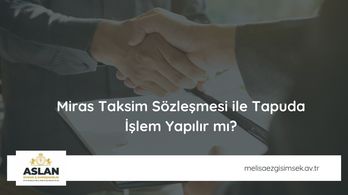 Miras Taksim Sözleşmesi ile Tapuda İşlem Yapılır mı?